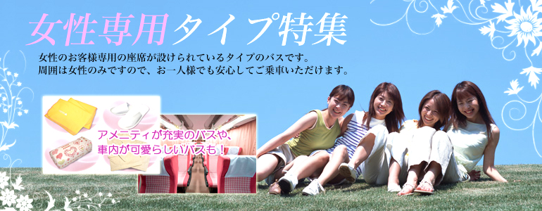 女性専用タイプ特集　女性のお客様専用の座席が設けられているタイプのバスです。すゆいは女性のみですので、おひとりさまでも安心してご乗車いただけます。