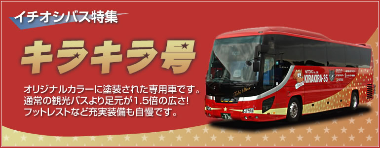 キラキラ号　キラキラ号とは？オリジナルカラーに塗装された専用車です。通常の観光バスより足元が1.5倍の広さ。フットレストなど充実装備も自慢です。